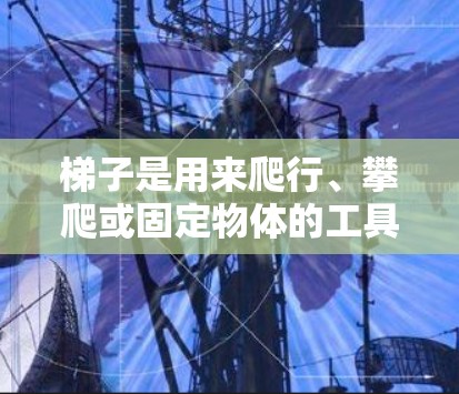 梯子是用来爬行、攀爬或固定物体的工具,通常用于在建筑物、建筑物外侧或室内环境中移动或固定。以下是一些关于如何使用梯子上外网的实用方法,根据不同的场景和用途进行调整