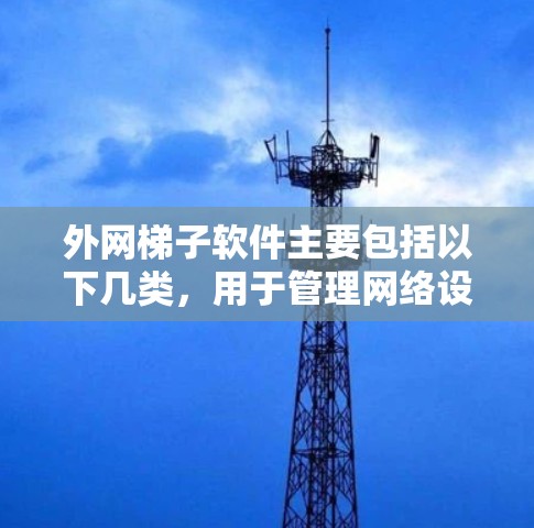 外网梯子软件主要包括以下几类,用于管理网络设备和网络连接