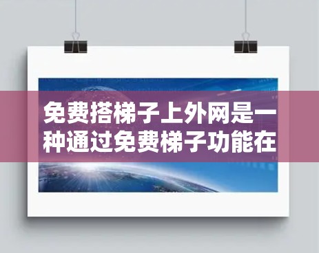 免费搭梯子上外网是一种通过免费梯子功能在线使用特定功能的体验,具体含义取决于应用或服务的定义。以下是对该主题的详细分析
