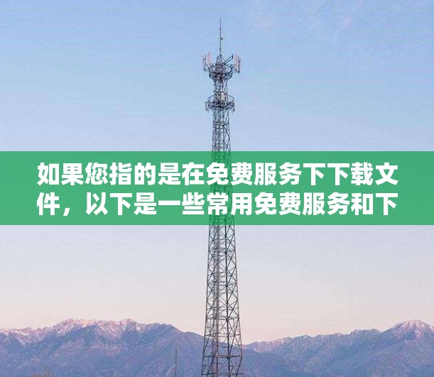 如果您指的是在免费服务下下载文件,以下是一些常用免费服务和下载方法
