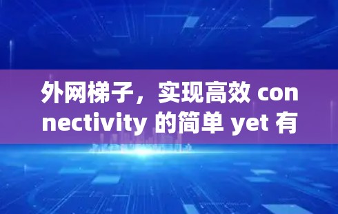 外网梯子,实现高效 connectivity 的简单 yet 有效解决方案