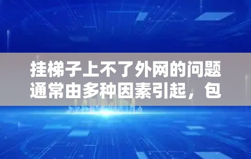 挂梯子上不了外网的问题通常由多种因素引起,包括网络连接不稳定、设备故障、外网连接问题等。以下是一些可能的解决步骤