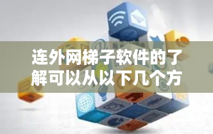 连外网梯子软件的了解可以从以下几个方面进行