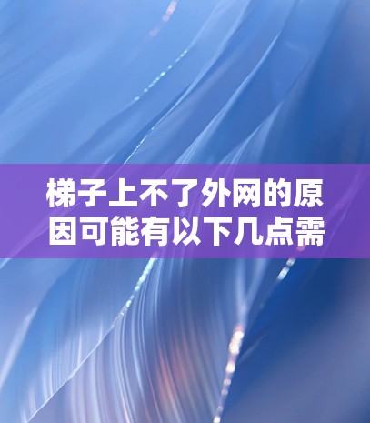 梯子上不了外网的原因可能有以下几点需要考虑