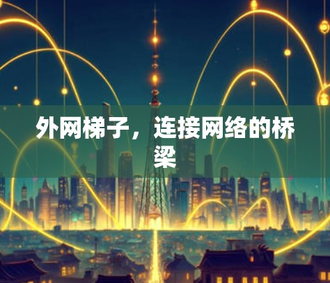 外网梯子,连接网络的桥梁