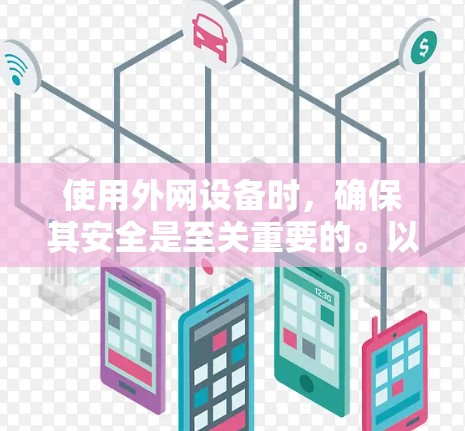 使用外网设备时,确保其安全是至关重要的。以下是一些关于看外网梯子安全的建议
