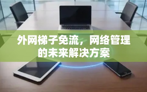 外网梯子免流，网络管理的未来解决方案