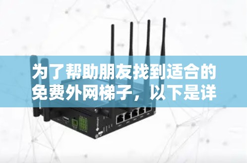 为了帮助朋友找到适合的免费外网梯子,以下是详细的分析和推荐