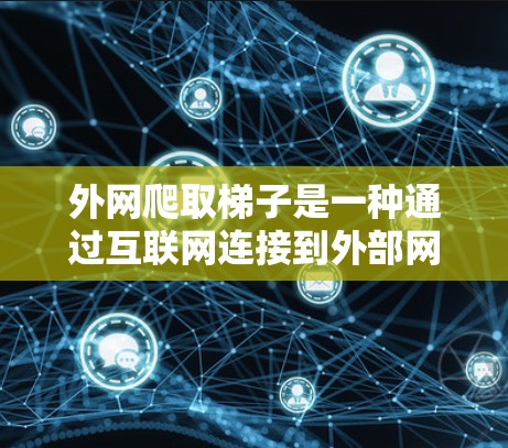 外网爬取梯子是一种通过互联网连接到外部网络来获取文件的技术,适用于无法访问本地计算机的情况。以下是一个详细的步骤指南,帮助您学习如何使用外网爬取梯子