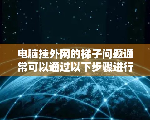 电脑挂外网的梯子问题通常可以通过以下步骤进行排查和解决