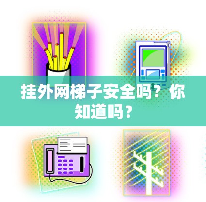 挂外网梯子安全吗?你知道吗?