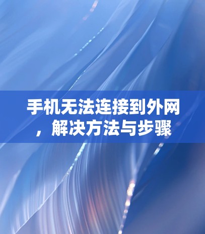 手机无法连接到外网,解决方法与步骤