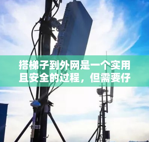 搭梯子到外网是一个实用且安全的过程,但需要仔细准备和操作。以下是一个清晰的步骤指南