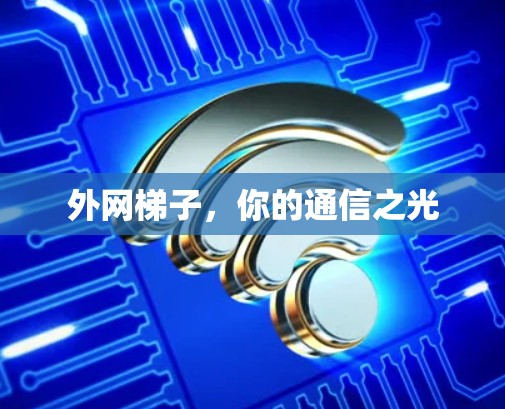 外网梯子,你的通信之光