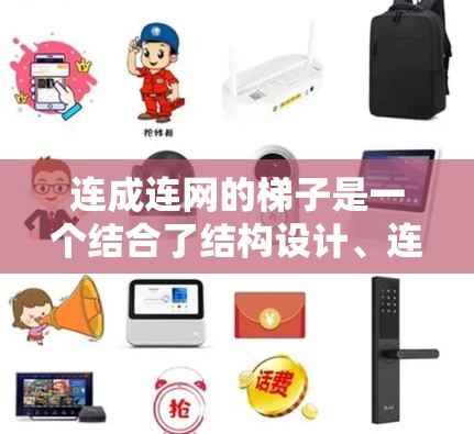 连成连网的梯子是一个结合了结构设计、连接方式和实际应用的解决方案。以下是一个分步骤的总结,帮助您更好地理解和应用连成连网的梯子