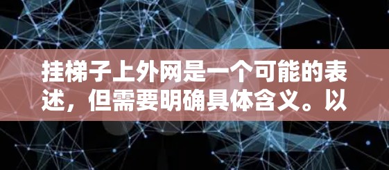 挂梯子上外网是一个可能的表述,但需要明确具体含义。以下是一些可能的解释和步骤