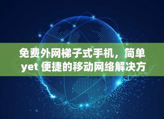 免费外网梯子式手机,简单 yet 便捷的移动网络解决方案