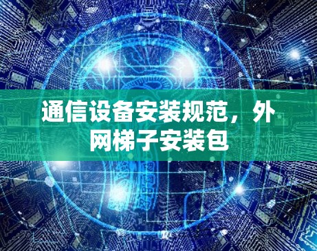 通信设备安装规范,外网梯子安装包