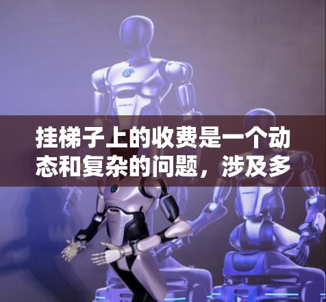 挂梯子上的收费是一个动态和复杂的问题,涉及多个因素和项目。以下是一个详细的分析和建议