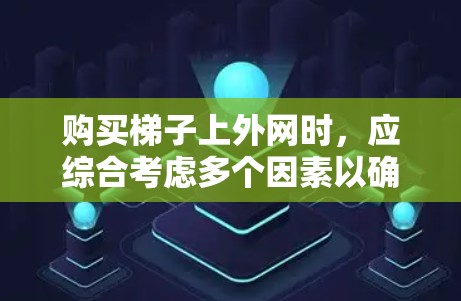 购买梯子上外网时,应综合考虑多个因素以确保产品的安全性和舒适性。以下是详细的步骤指南
