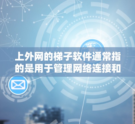 上外网的梯子软件通常指的是用于管理网络连接和网络设备的软件。以下是一些常见的上外网梯子软件名称