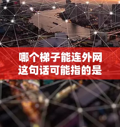 哪个梯子能连外网这句话可能指的是哪种情况呢?通常情况下,梯子主要用于爬升、下滑或者作为连接外部结构的一部分。以下是一些可能的解释和解决方案