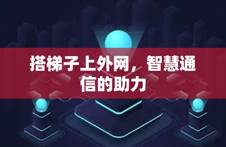 搭梯子上外网,智慧通信的助力