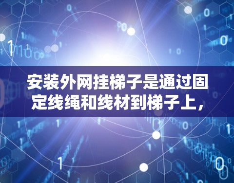 安装外网挂梯子是通过固定线绳和线材到梯子上,以便连接外部网线的步骤。以下是一般性的安装步骤,适用于大多数情况