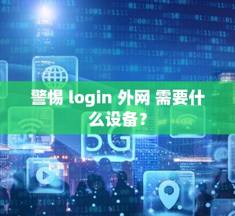 警惕 login 外网 需要什么设备?