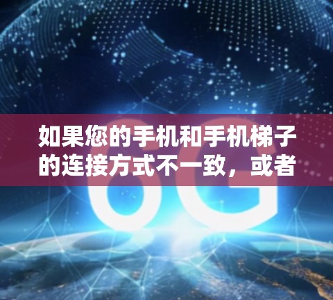 如果您的手机和手机梯子的连接方式不一致,或者无法连接到外网,以下是逐步的解决方案
