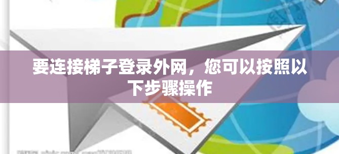 要连接梯子登录外网,您可以按照以下步骤操作 要连接梯子登录外网,您可以按照以下步骤操作