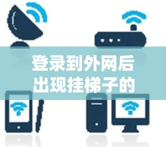 登录到外网后出现挂梯子的提示,可能是由于网络不稳定、设备问题、操作系统异常或安全问题导致的。以下是逐步的排查步骤 登录到外网后出现挂梯子的提示,可能是由于网络不稳定、设备问题、操作系统异常或安全问题导致的。以下是逐步的排查步骤