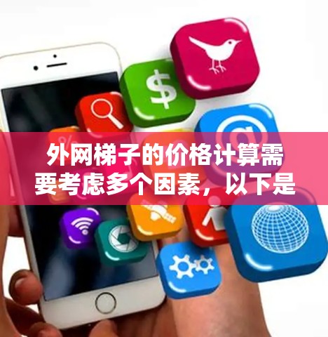 外网梯子的价格计算需要考虑多个因素,以下是一些常用的因素和方法