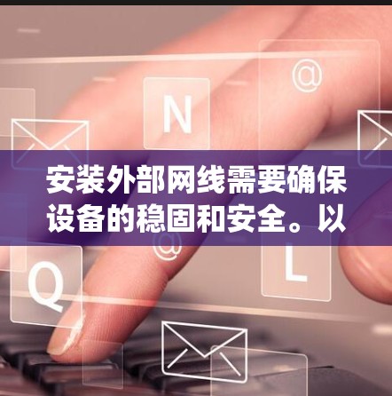 安装外部网线需要确保设备的稳固和安全。以下是一步-by-step指南,帮助您顺利完成安装