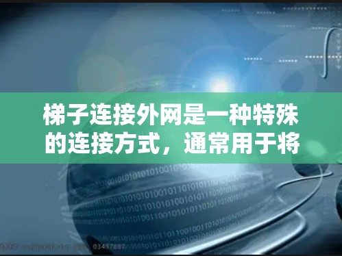 梯子连接外网是一种特殊的连接方式,通常用于将梯子固定在天花板上或作为装饰的一部分。以下是步骤说明