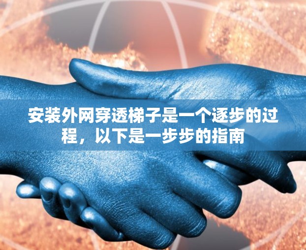 安装外网穿透梯子是一个逐步的过程,以下是一步步的指南