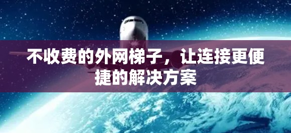 不收费的外网梯子,让连接更便捷的解决方案