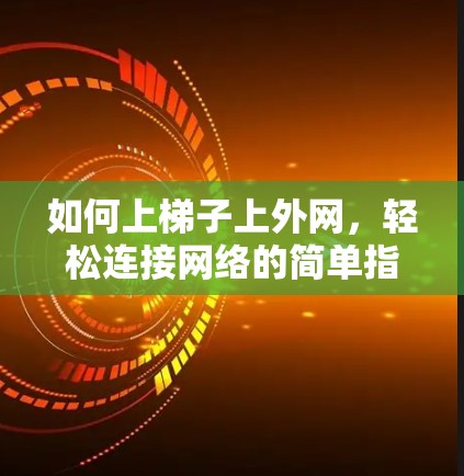 如何上梯子上外网,轻松连接网络的简单指南