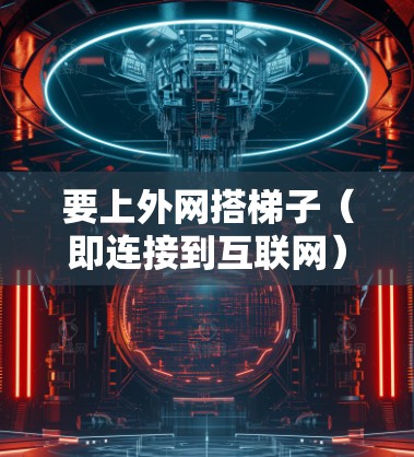 要上外网搭梯子(即连接到互联网)可以按照以下步骤进行