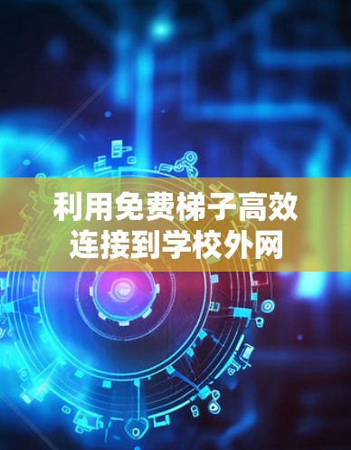 利用免费梯子高效连接到学校外网
