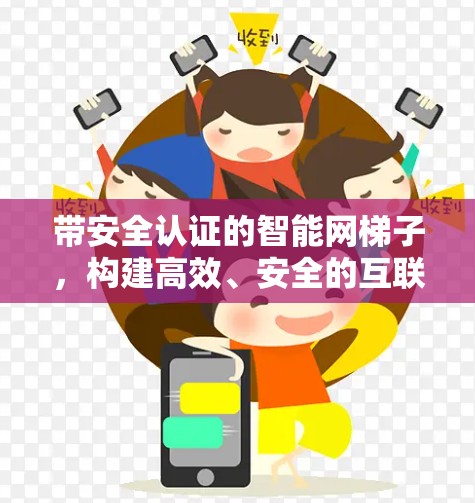 带安全认证的智能网梯子,构建高效、安全的互联网新生态
