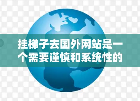 挂梯子去国外网站是一个需要谨慎和系统性的操作，目的是为了在某个特定的网站上安装或挂上梯子。以下是解决这个问题的详细步骤