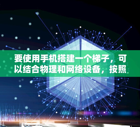 要使用手机搭建一个梯子，可以结合物理和网络设备，按照以下步骤进行