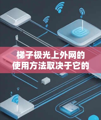 梯子极光上外网的使用方法取决于它的具体功能。以下是一些常见的使用步骤,适用于不同的用途 梯子极光上外网的使用方法取决于它的具体功能。以下是一些常见的使用步骤,适用于不同的用途