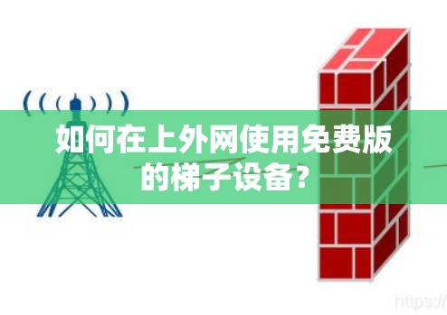 如何在上外网使用免费版的梯子设备?