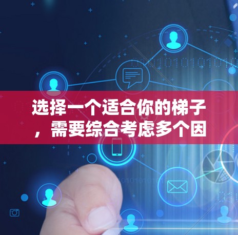 选择一个适合你的梯子,需要综合考虑多个因素。以下是一些关键点,帮助你做出明智的选择