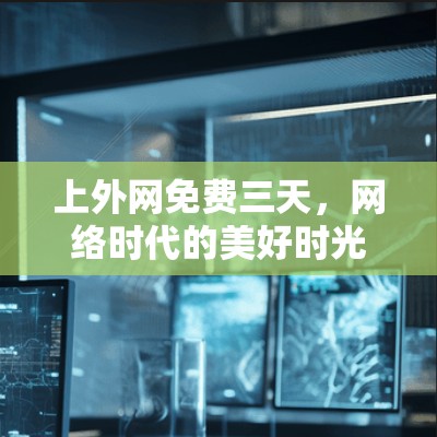 上外网免费三天,网络时代的美好时光