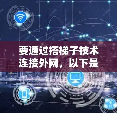 要通过搭梯子技术连接外网,以下是一个清晰的步骤指南