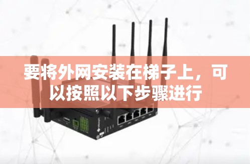 要将外网安装在梯子上,可以按照以下步骤进行