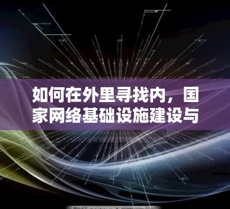 如何在外里寻找内,国家网络基础设施建设与用户连接的未来展望